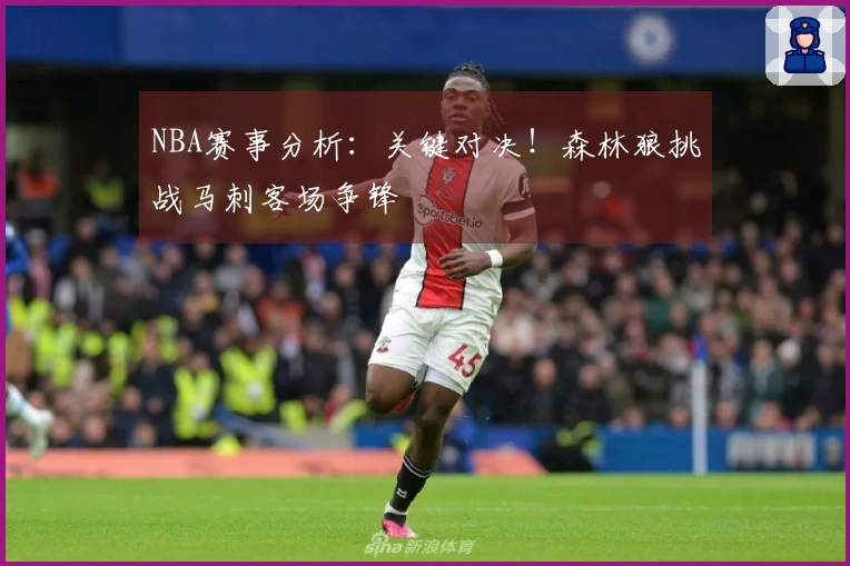 NBA赛事分析：关键对决！森林狼挑战马刺客场争锋